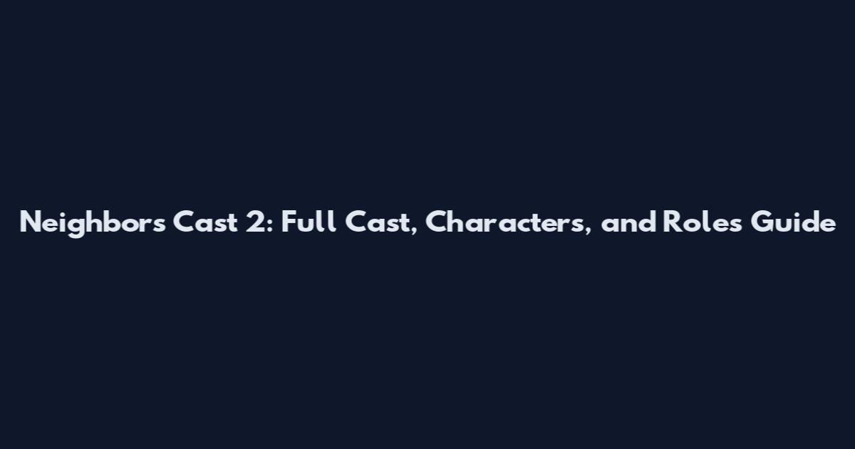 Neighbors Cast 2: Full Cast, Characters, and Roles Guide