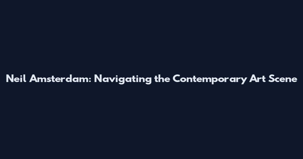 Neil Amsterdam: Navigating the Contemporary Art Scene