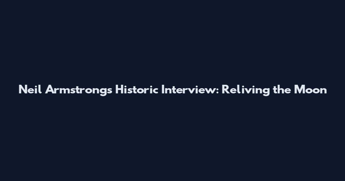 Neil Armstrong's Historic Interview: Reliving the Moon