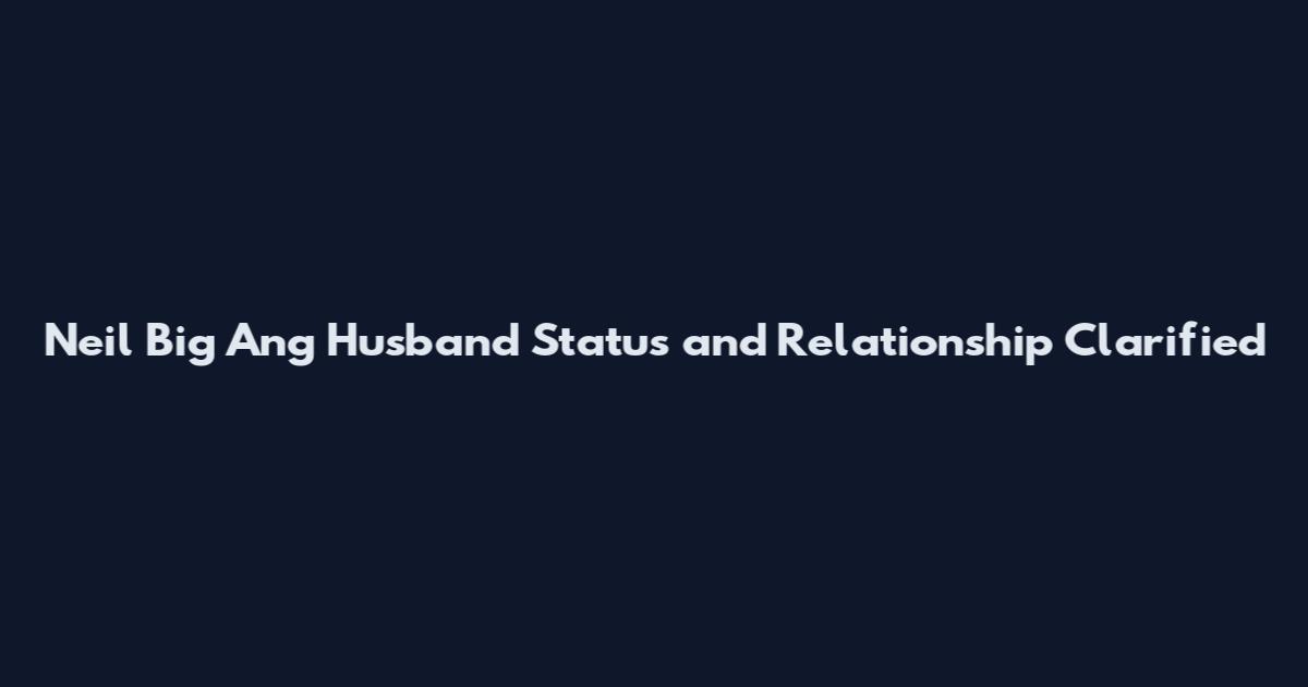 Neil Big Ang Husband Status and Relationship Clarified