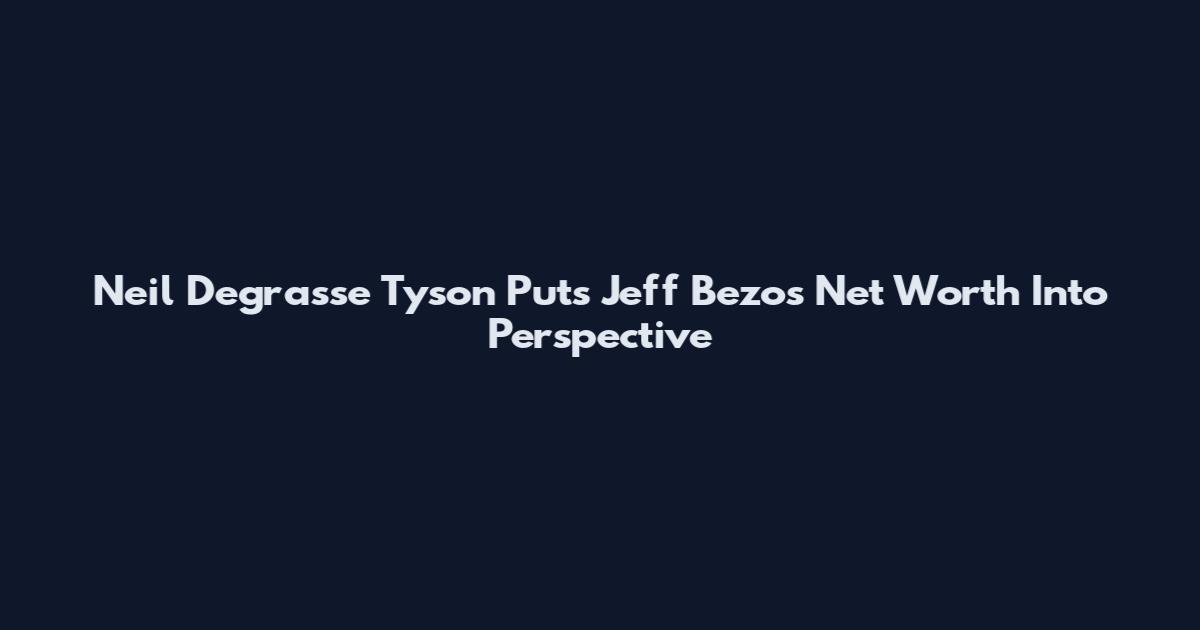 Neil Degrasse Tyson Puts Jeff Bezos Net Worth Into Perspective