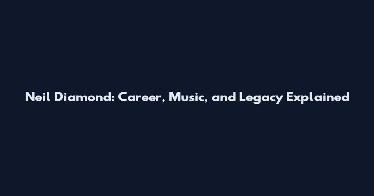 Neil Diamond: Career, Music, and Legacy Explained