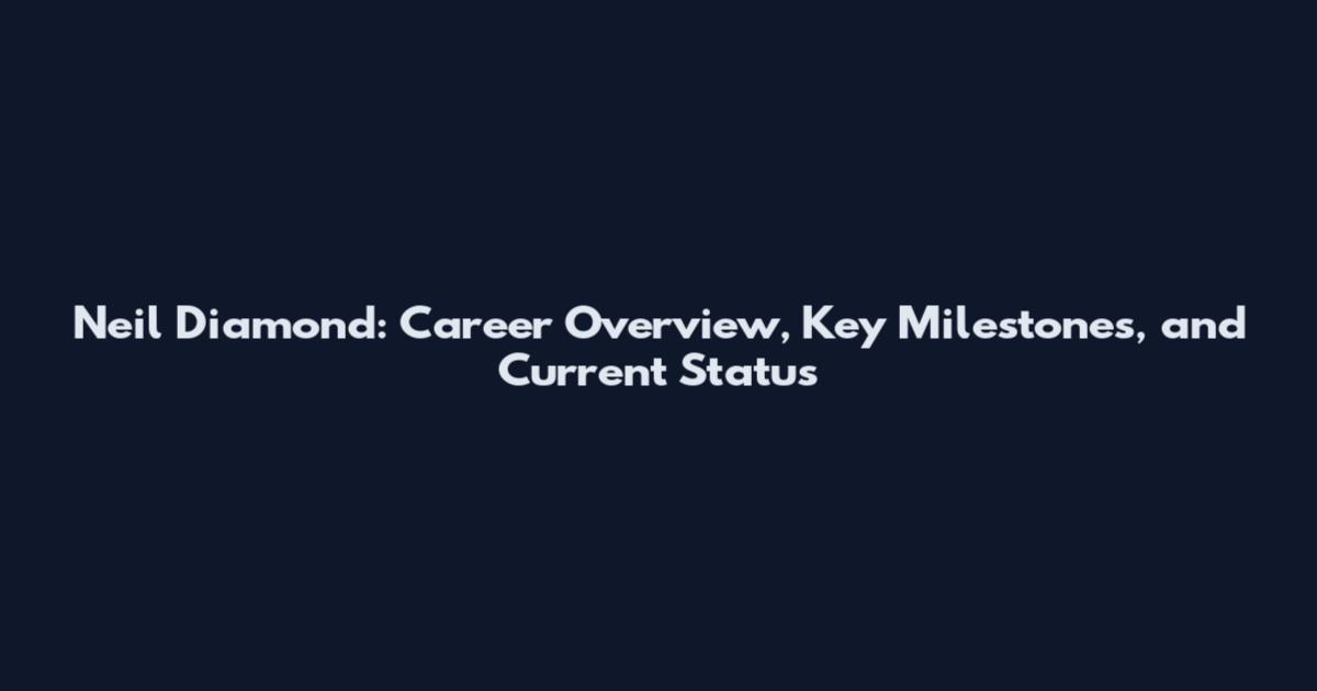 Neil Diamond: Career Overview, Key Milestones, and Current Status