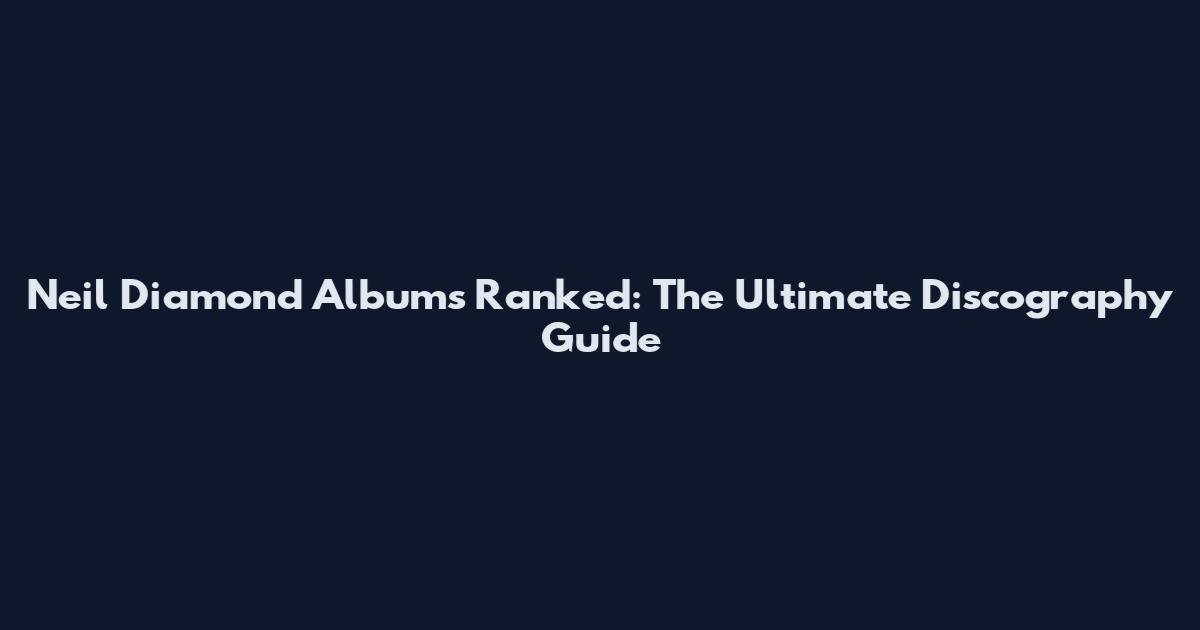Neil Diamond Albums Ranked: The Ultimate Discography Guide
