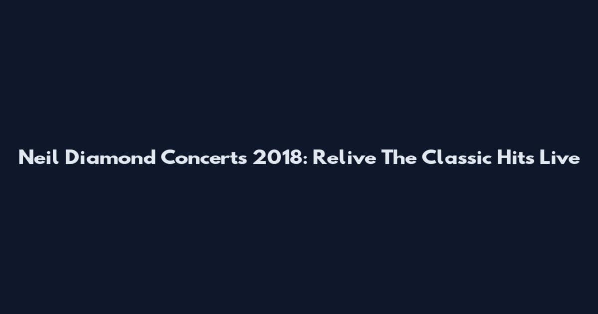 Neil Diamond Concerts 2018: Relive The Classic Hits Live