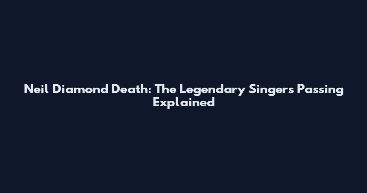Neil Diamond Death: The Legendary Singer's Passing Explained