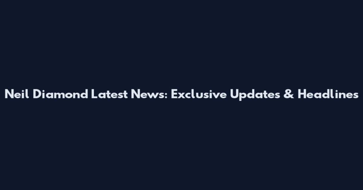 Neil Diamond Latest News: Exclusive Updates & Headlines