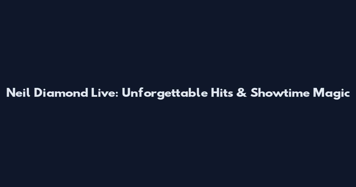 Neil Diamond Live: Unforgettable Hits & Showtime Magic