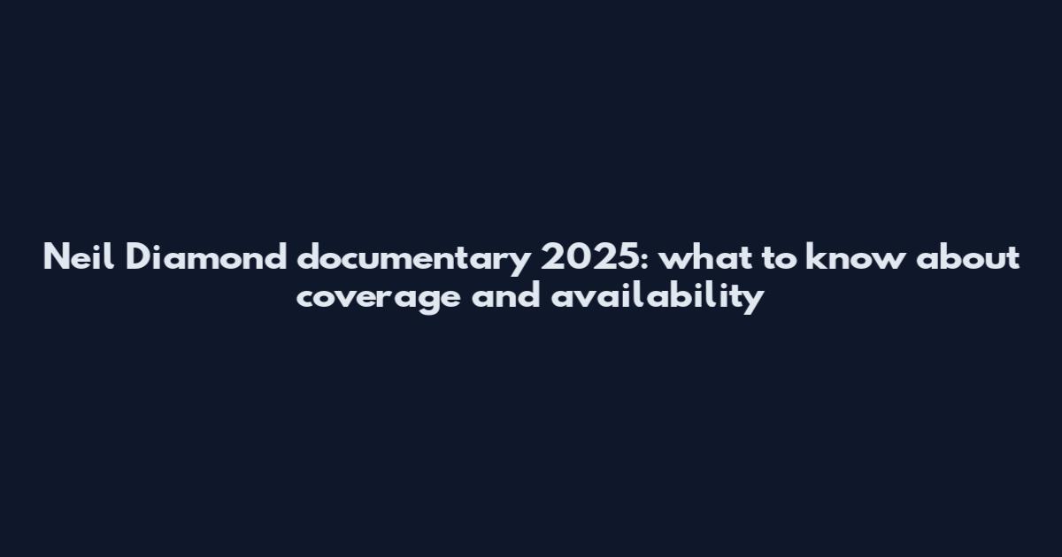 Neil Diamond documentary 2025: what to know about coverage and availability