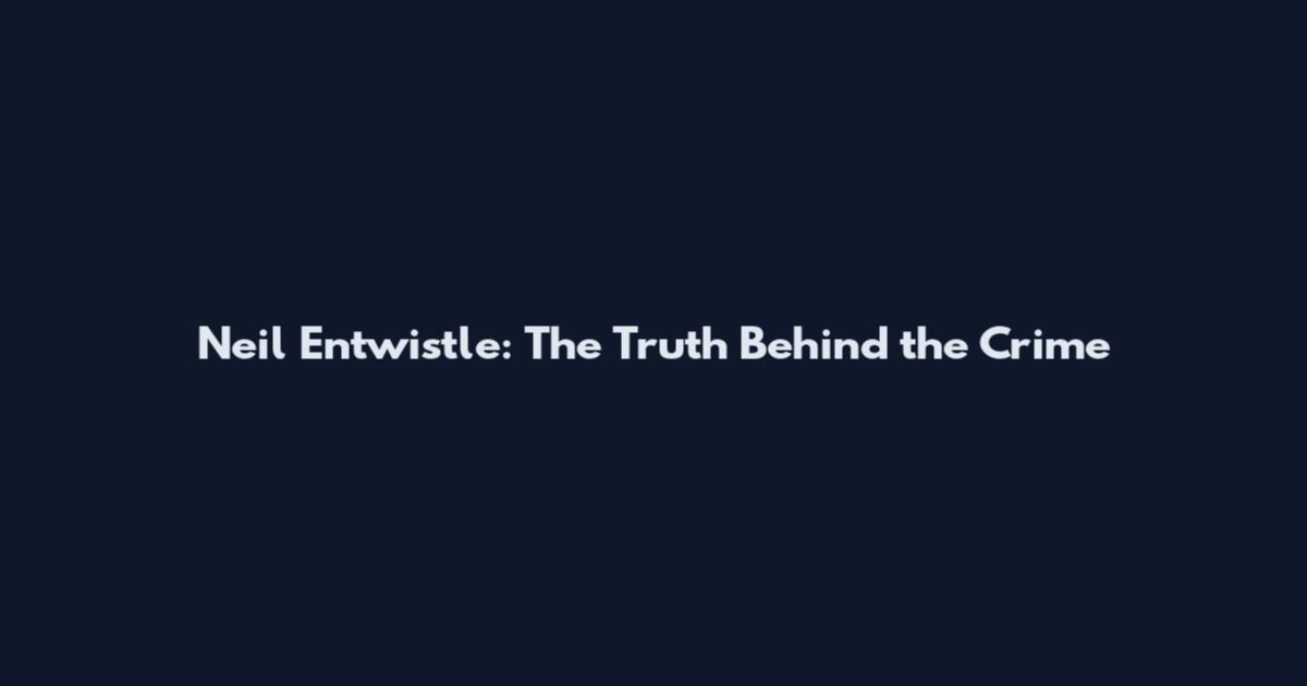 Neil Entwistle: The Truth Behind the Crime