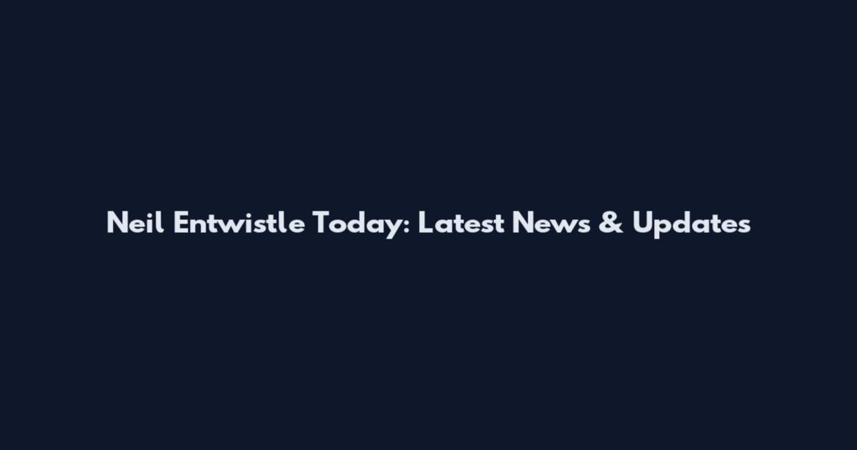 Neil Entwistle Today: Latest News & Updates