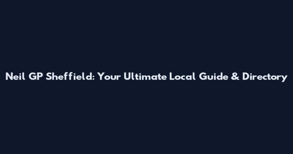 Neil GP Sheffield: Your Ultimate Local Guide & Directory