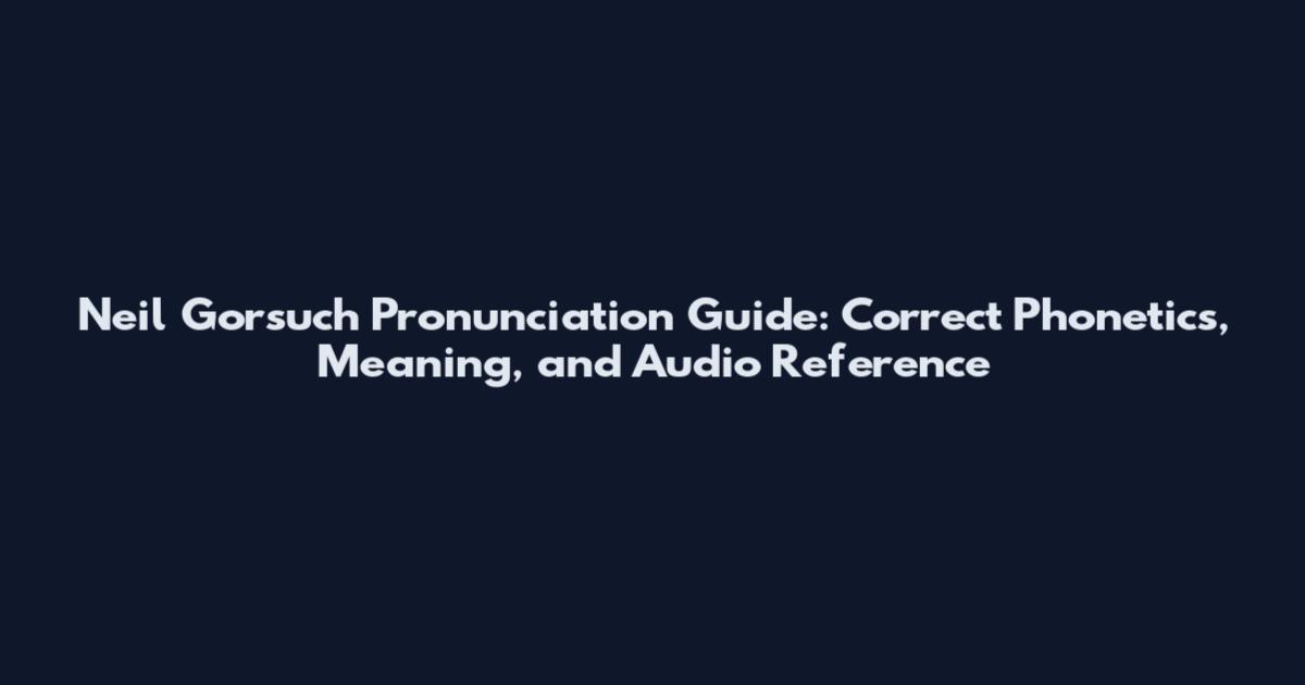 Neil Gorsuch Pronunciation Guide: Correct Phonetics, Meaning, and Audio Reference
