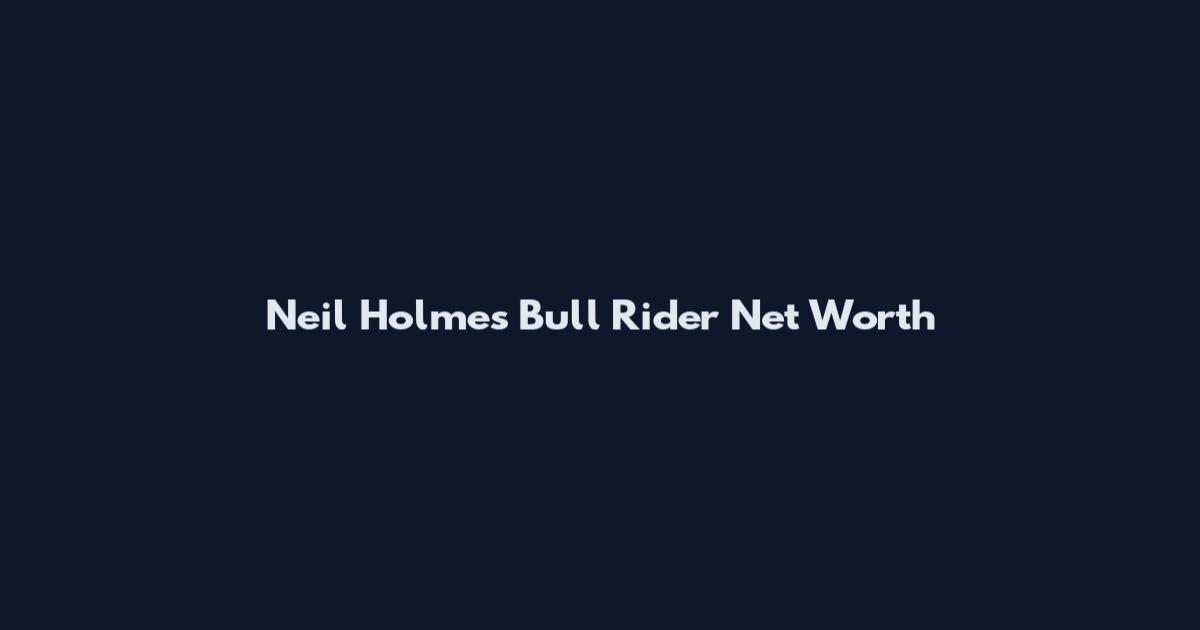 Neil Holmes Bull Rider Net Worth