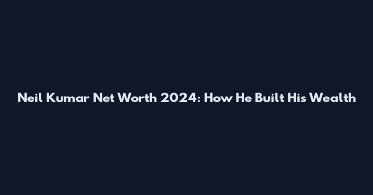 Neil Kumar Net Worth 2024: How He Built His Wealth