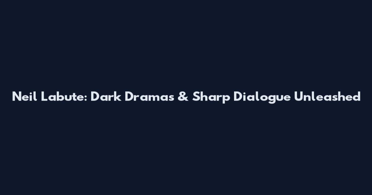 Neil Labute: Dark Dramas & Sharp Dialogue Unleashed