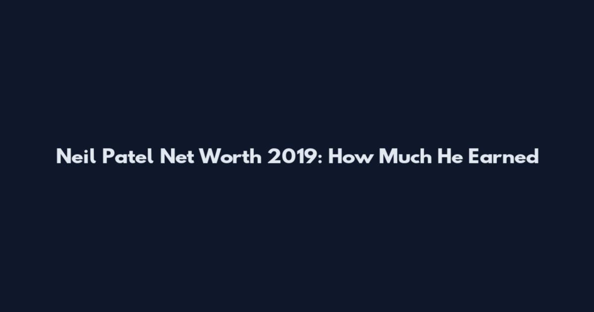 Neil Patel Net Worth 2019: How Much He Earned