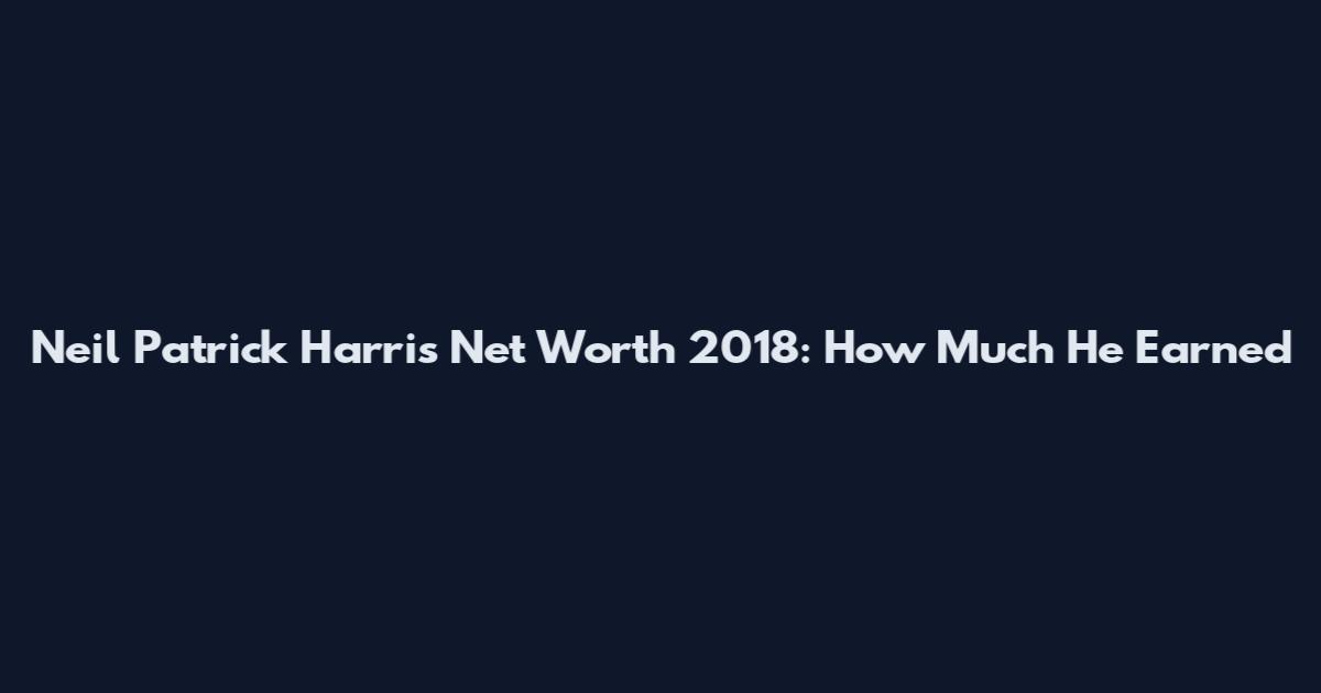 Neil Patrick Harris Net Worth 2018: How Much He Earned