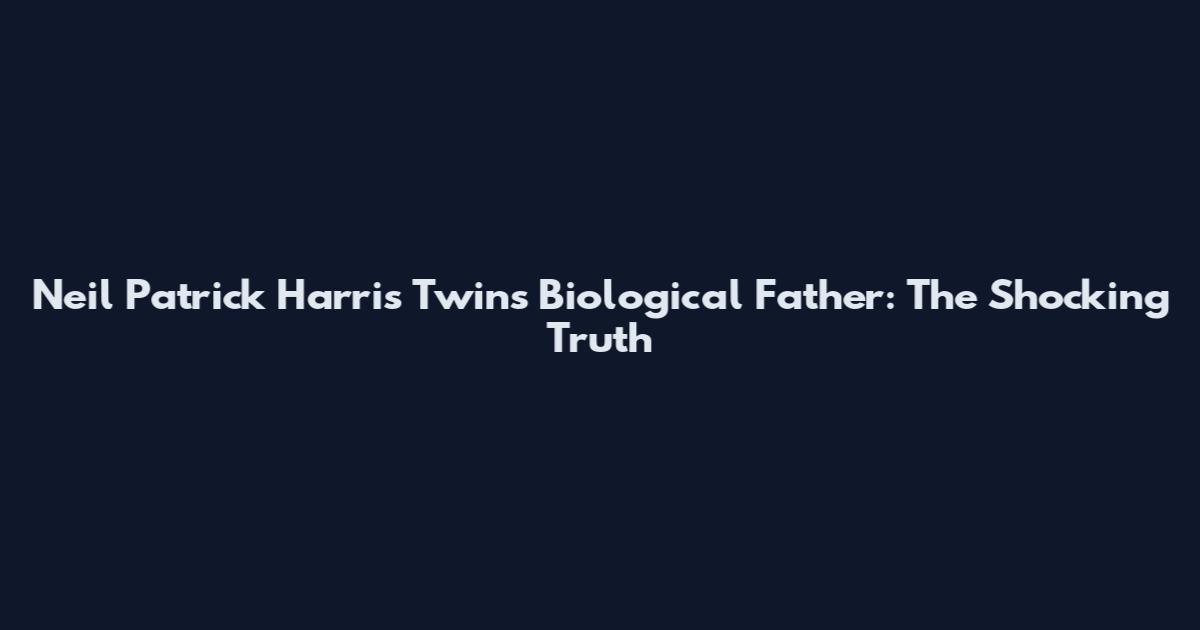 Neil Patrick Harris Twins Biological Father: The Shocking Truth