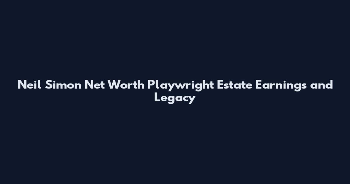 Neil Simon Net Worth Playwright Estate Earnings and Legacy