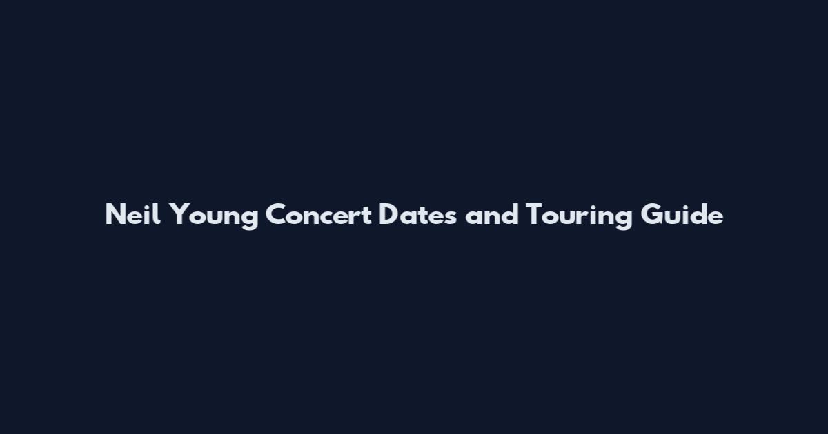 Neil Young Concert Dates and Touring Guide