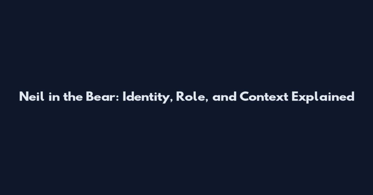 Neil in the Bear: Identity, Role, and Context Explained