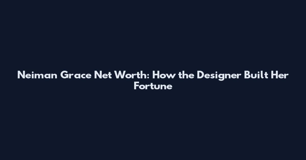 Neiman Grace Net Worth: How the Designer Built Her Fortune