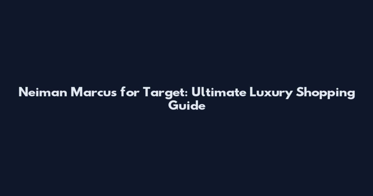 Neiman Marcus for Target: Ultimate Luxury Shopping Guide