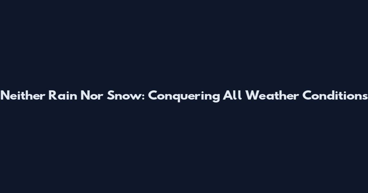 Neither Rain Nor Snow: Conquering All Weather Conditions