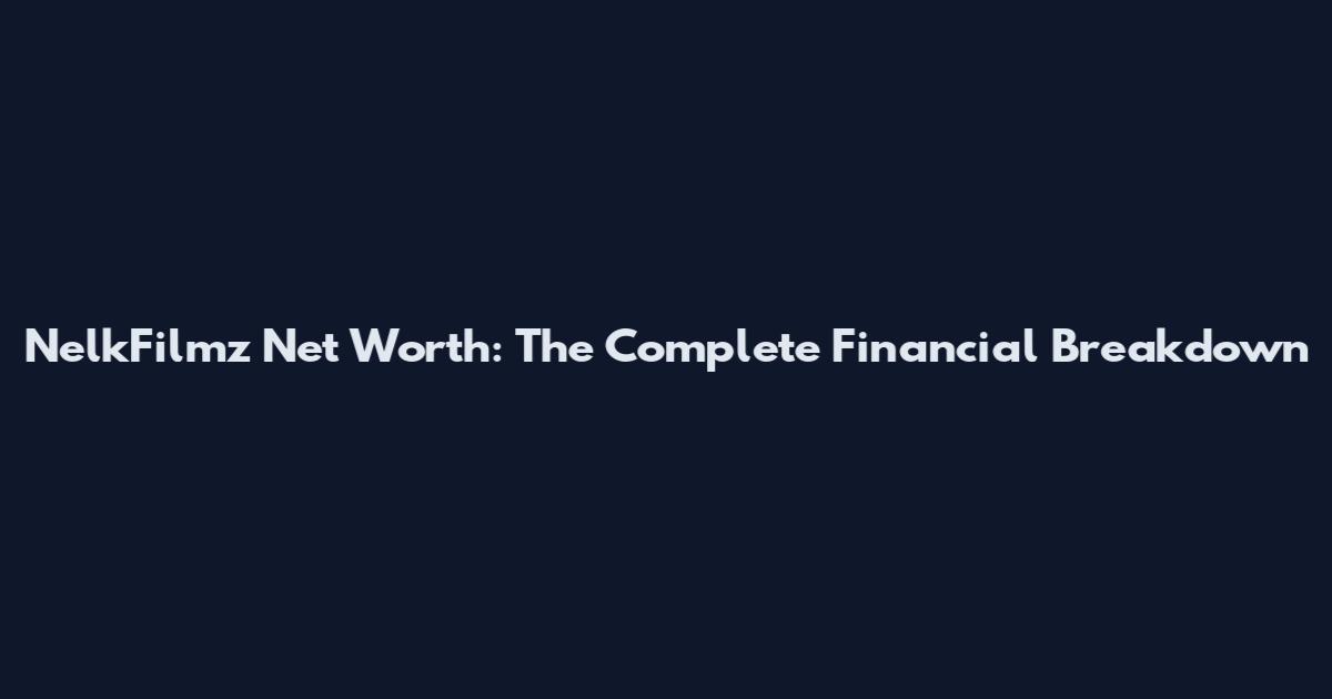 NelkFilmz Net Worth: The Complete Financial Breakdown