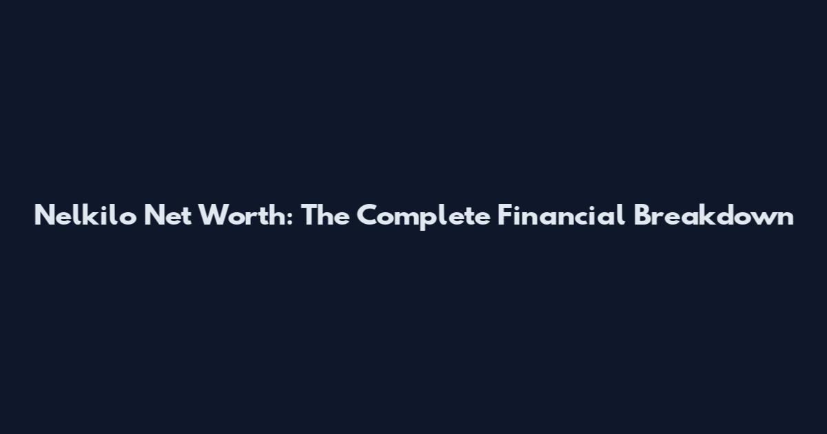 Nelkilo Net Worth: The Complete Financial Breakdown