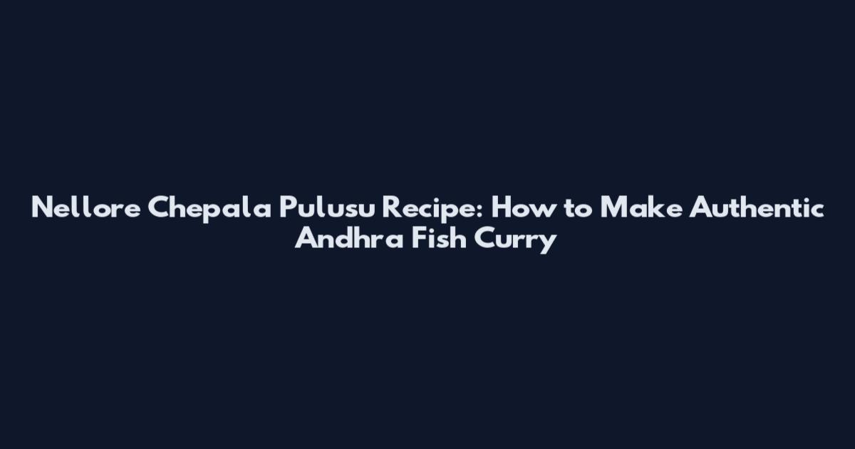 Nellore Chepala Pulusu Recipe: How to Make Authentic Andhra Fish Curry