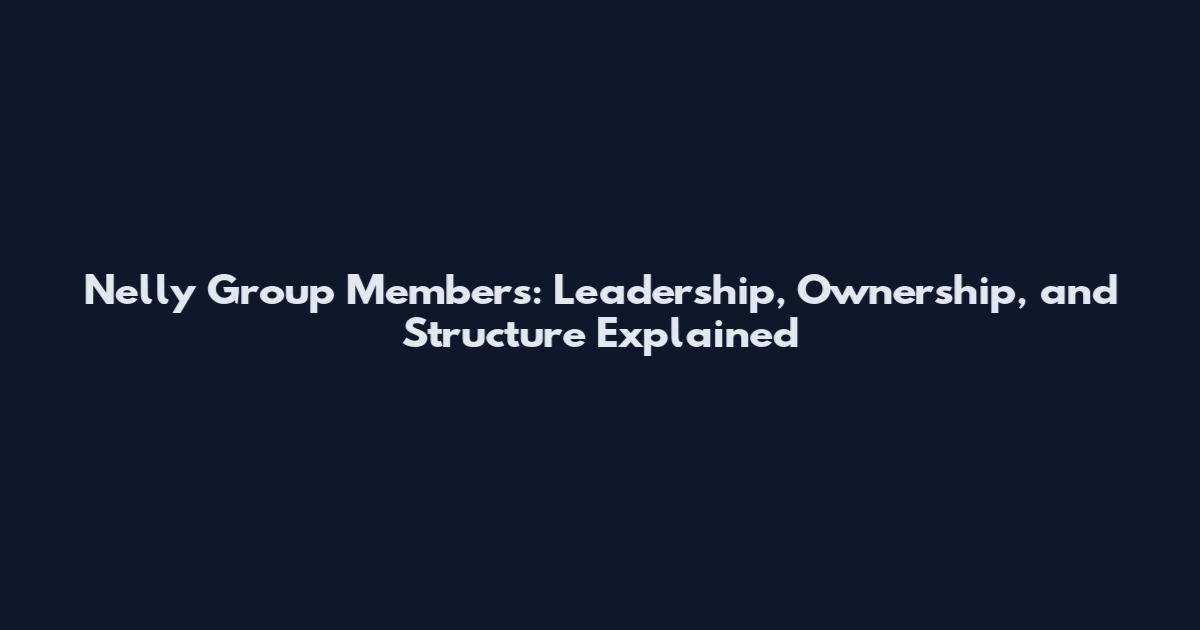 Nelly Group Members: Leadership, Ownership, and Structure Explained