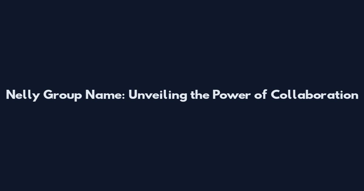 Nelly Group Name: Unveiling the Power of Collaboration