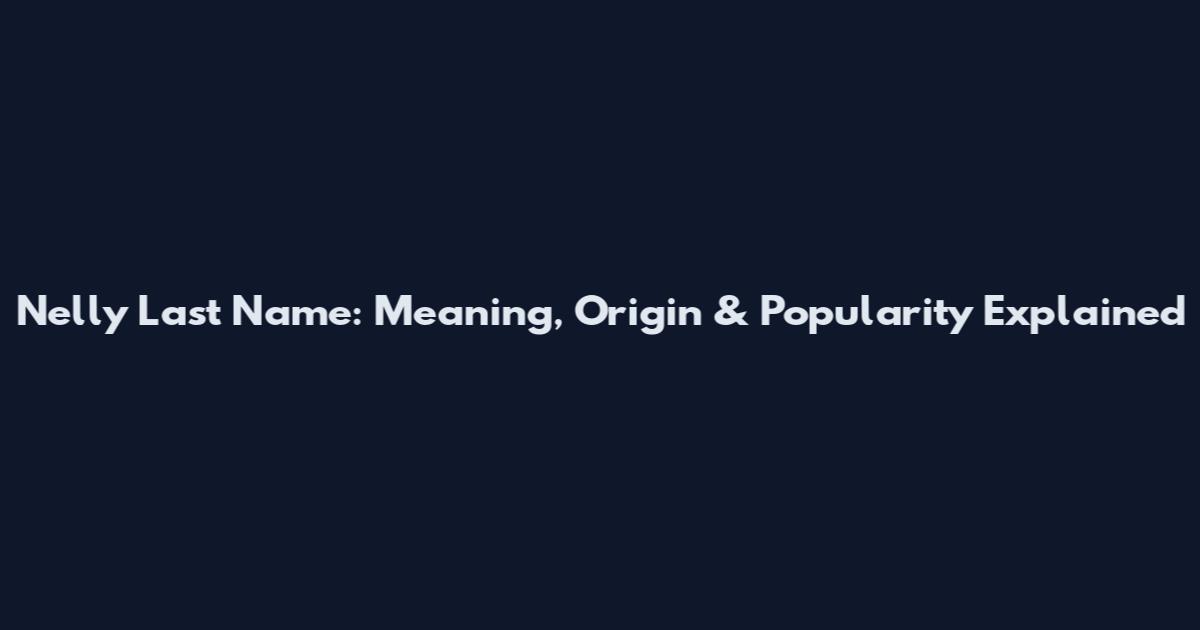 Nelly Last Name: Meaning, Origin & Popularity Explained
