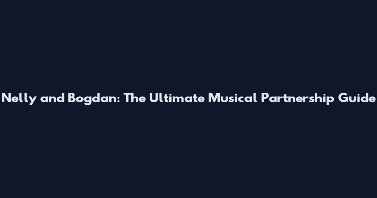 Nelly and Bogdan: The Ultimate Musical Partnership Guide
