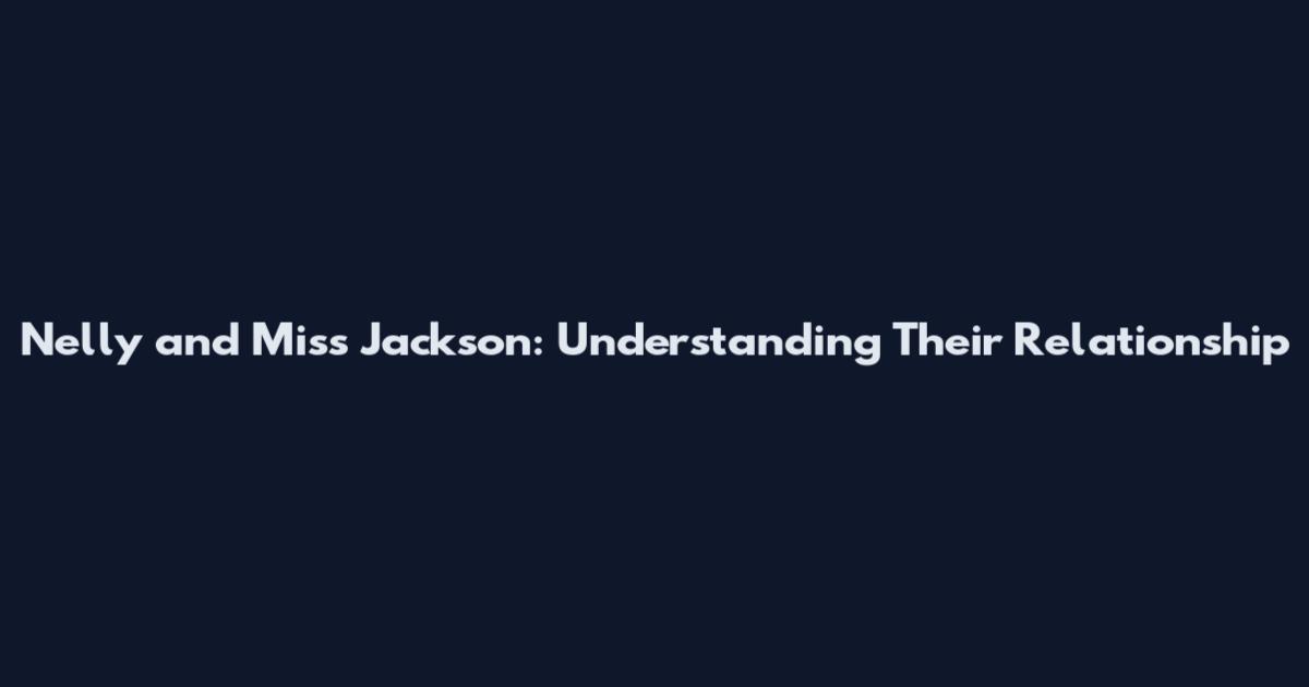 Nelly and Miss Jackson: Understanding Their Relationship