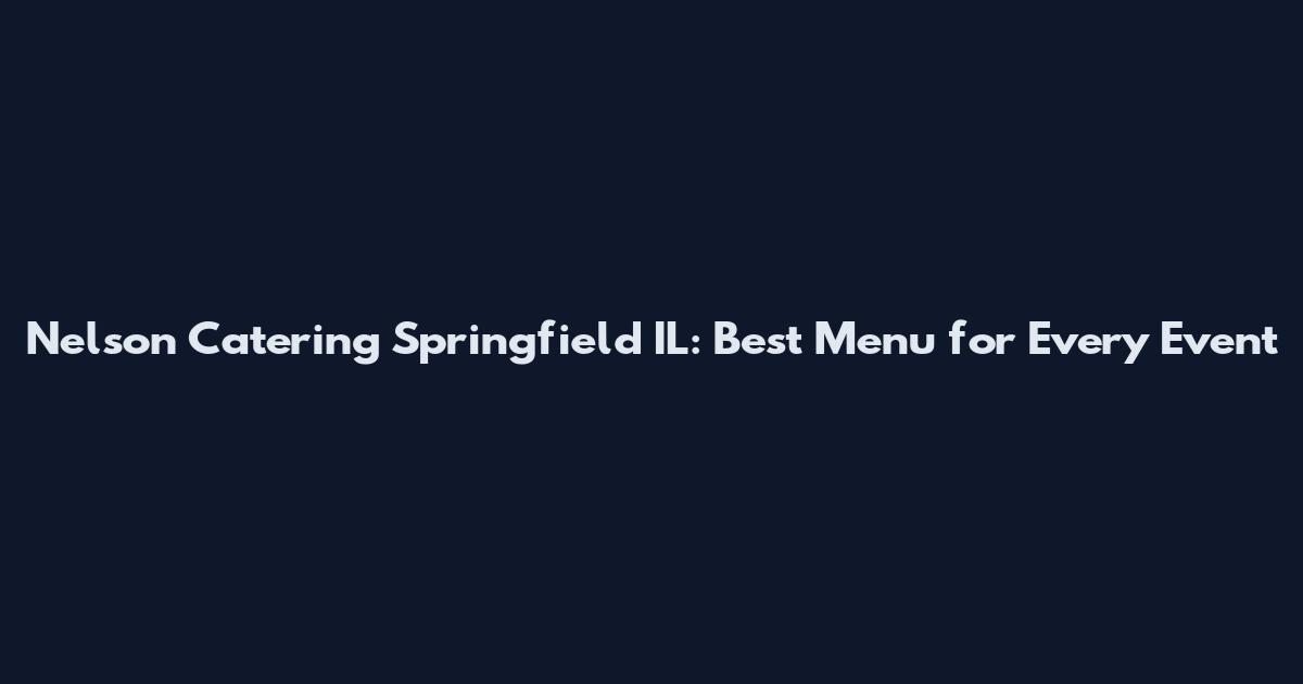 Nelson Catering Springfield IL: Best Menu for Every Event