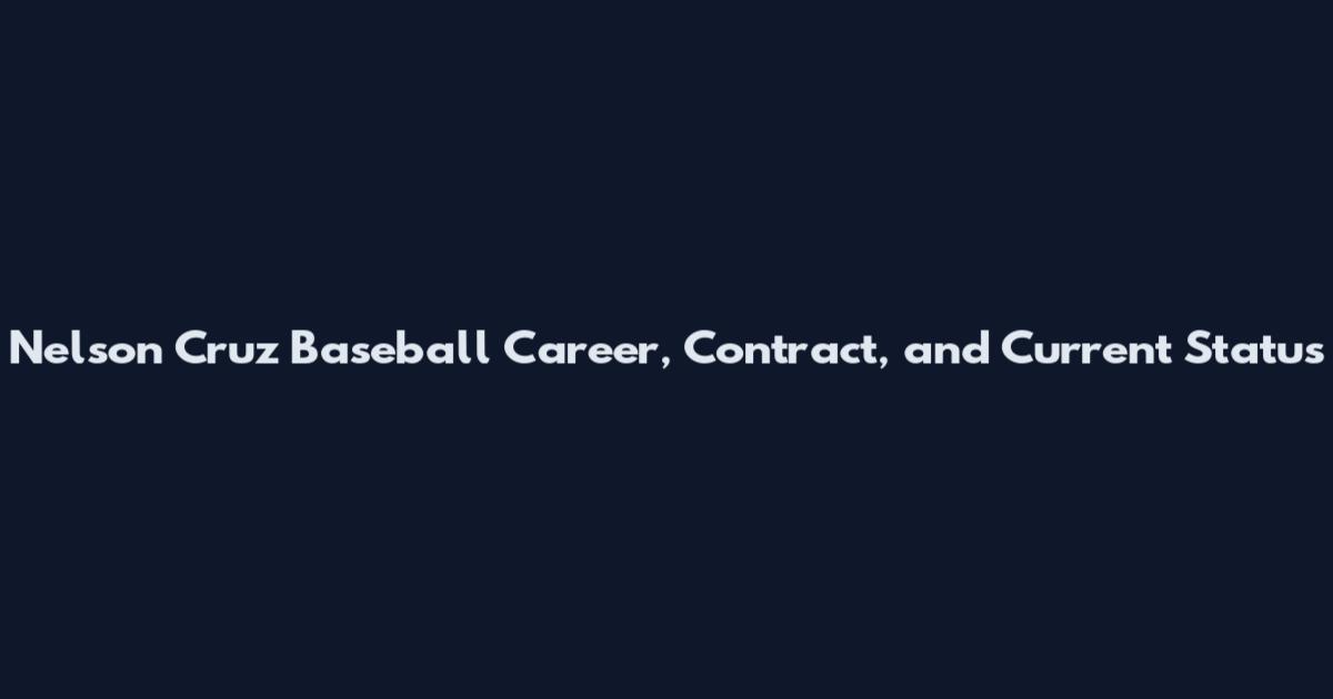 Nelson Cruz Baseball Career, Contract, and Current Status
