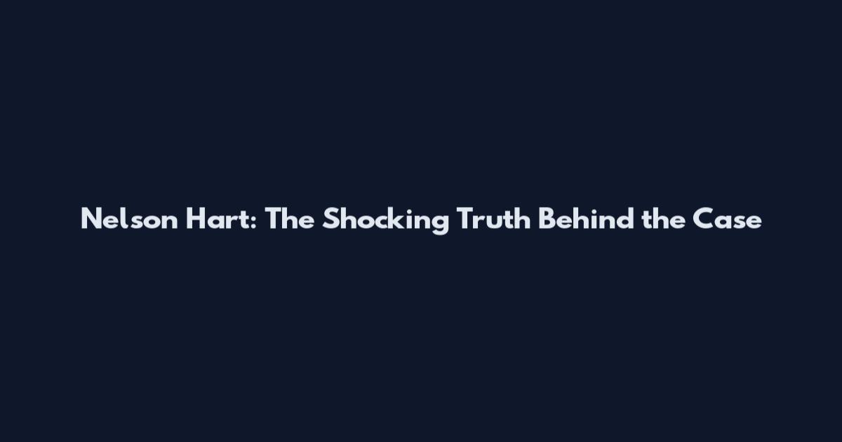 Nelson Hart: The Shocking Truth Behind the Case