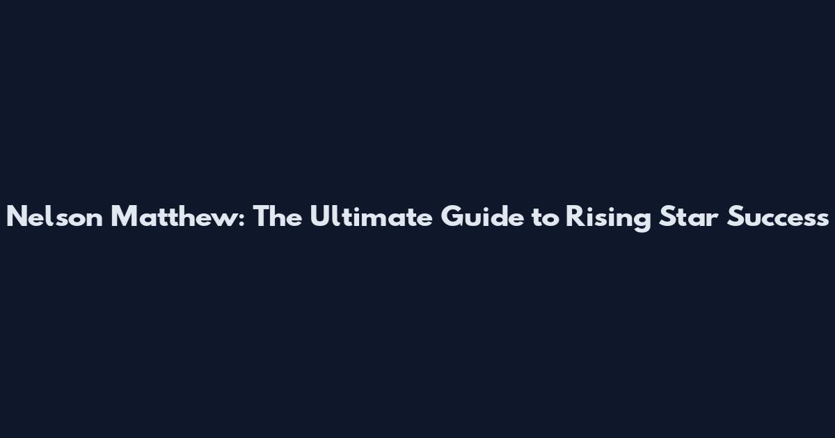 Nelson Matthew: The Ultimate Guide to Rising Star Success