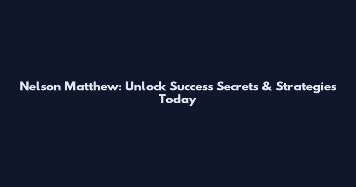 Nelson Matthew: Unlock Success Secrets & Strategies Today