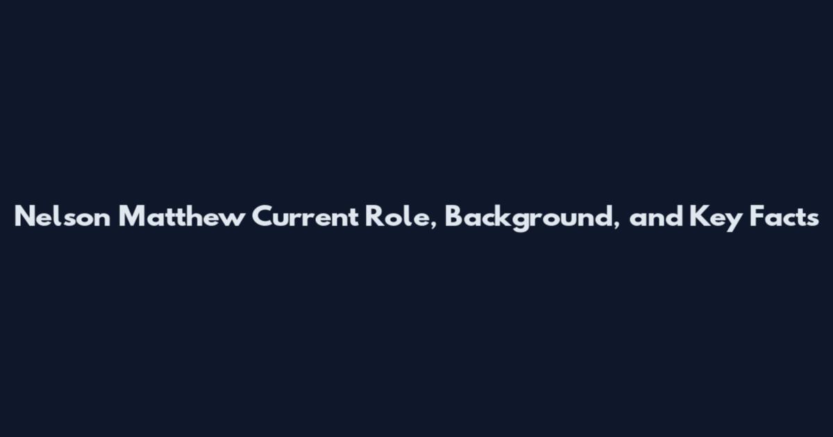 Nelson Matthew Current Role, Background, and Key Facts