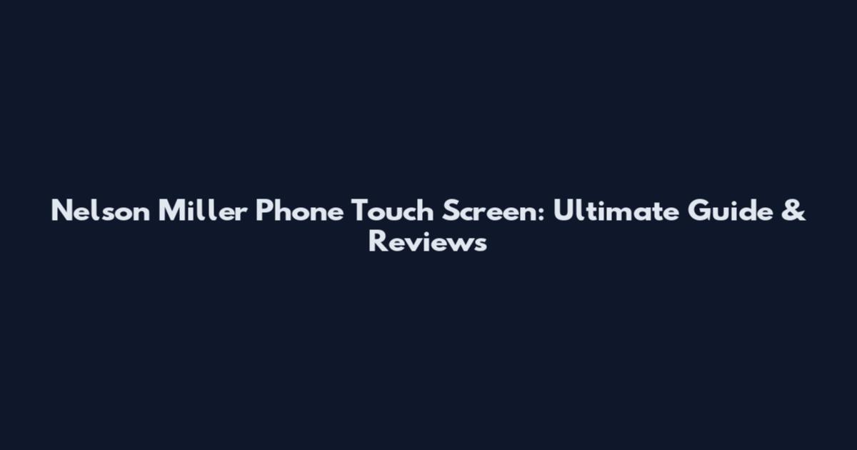 Nelson Miller Phone Touch Screen: Ultimate Guide & Reviews