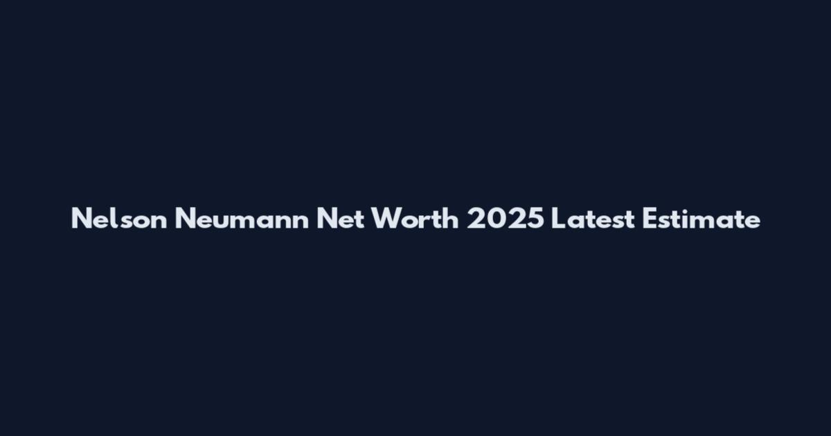 Nelson Neumann Net Worth 2025 Latest Estimate