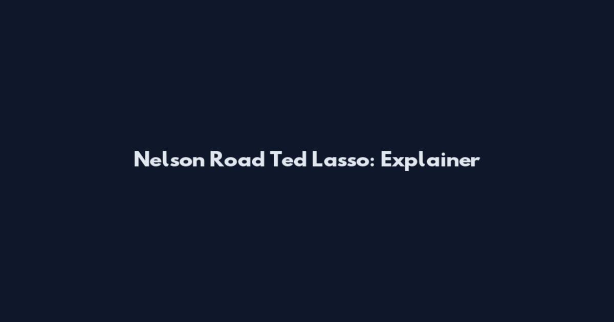 Nelson Road Ted Lasso: Explainer
