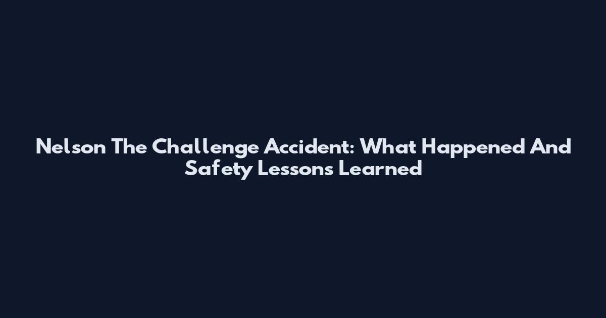 Nelson The Challenge Accident: What Happened And Safety Lessons Learned