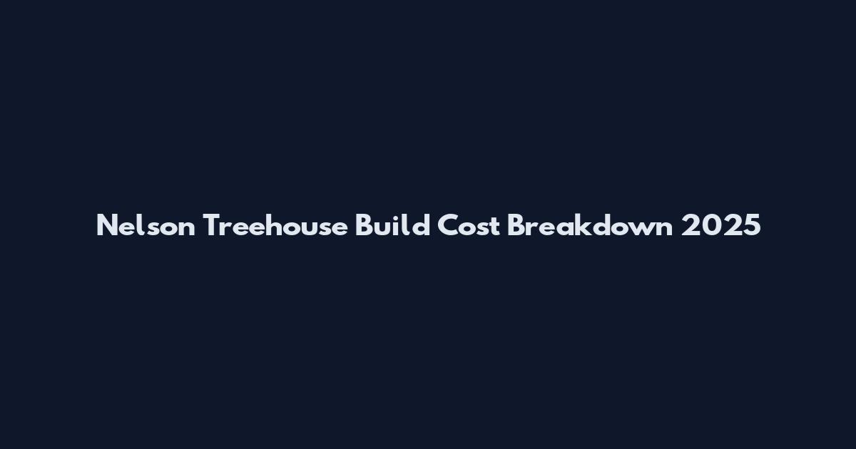 Nelson Treehouse Build Cost Breakdown 2025