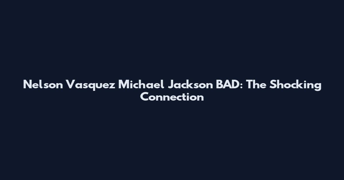 Nelson Vasquez Michael Jackson BAD: The Shocking Connection