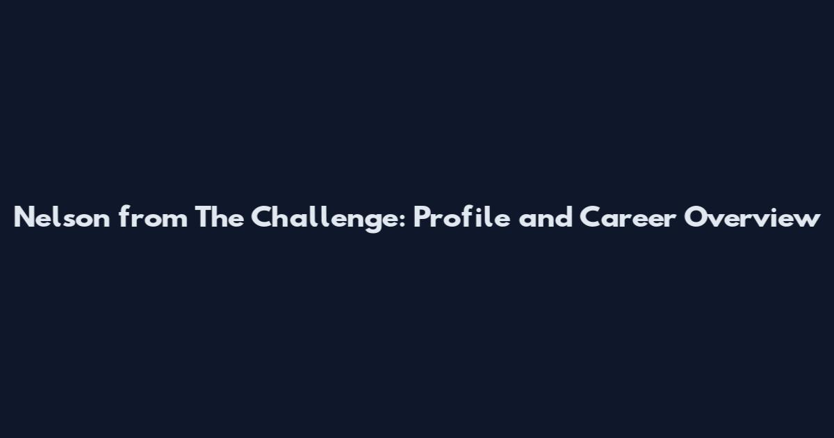 Nelson from The Challenge: Profile and Career Overview